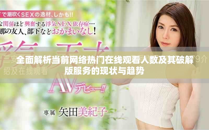 全面解析當前網(wǎng)絡熱門在線觀看人數(shù)及其破解版服務的現(xiàn)狀與趨勢