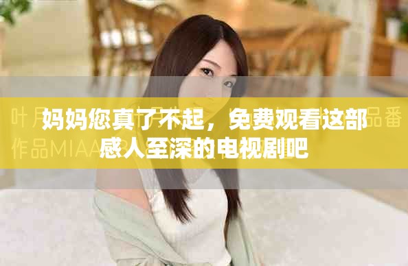 媽媽您真了不起，免費觀看這部感人至深的電視劇吧