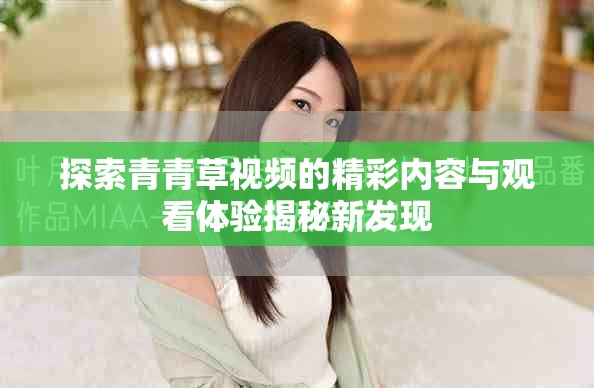 探索青青草視頻的精彩內(nèi)容與觀看體驗(yàn)揭秘新發(fā)現(xiàn)