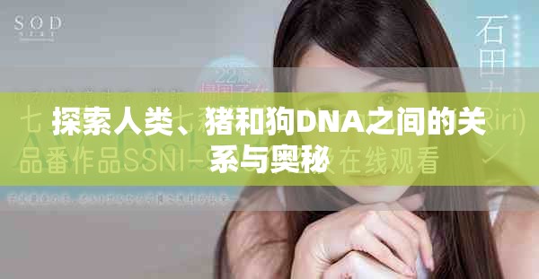 探索人類、豬和狗DNA之間的關(guān)系與奧秘