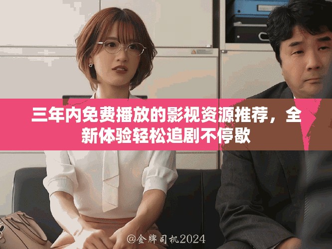 三年內(nèi)免費(fèi)播放的影視資源推薦，全新體驗(yàn)輕松追劇不停歇