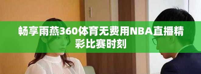 暢享雨燕360體育無費用NBA直播精彩比賽時刻