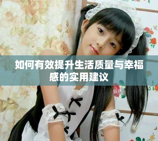 如何有效提升生活質(zhì)量與幸福感的實用建議