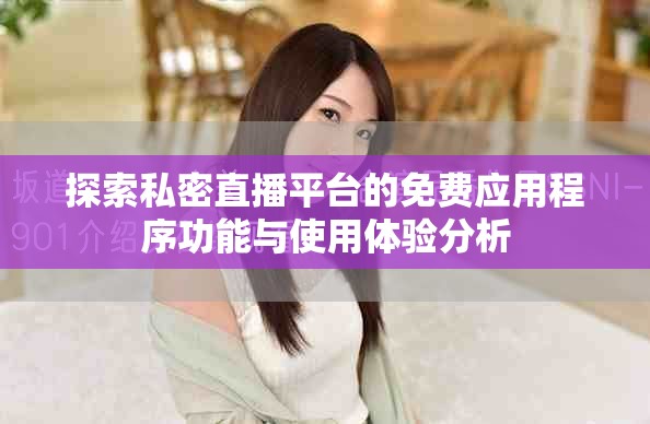 探索私密直播平臺(tái)的免費(fèi)應(yīng)用程序功能與使用體驗(yàn)分析