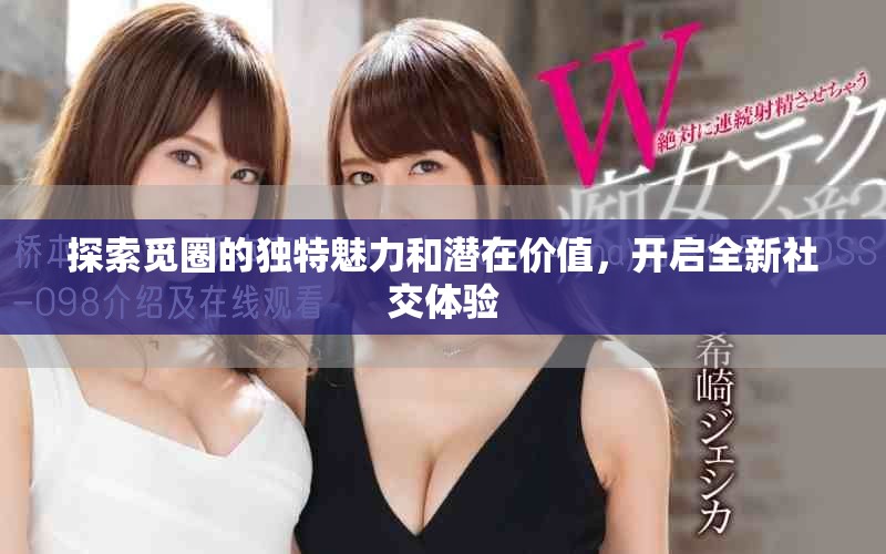 探索覓圈的獨特魅力和潛在價值，開啟全新社交體驗