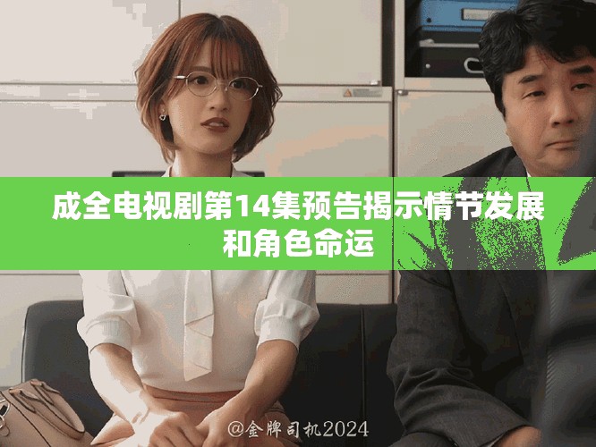 成全電視劇第14集預(yù)告揭示情節(jié)發(fā)展和角色命運(yùn)