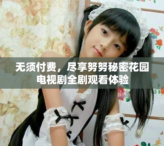 無須付費，盡享努努秘密花園電視劇全劇觀看體驗