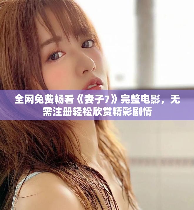 全網(wǎng)免費暢看《妻子7》完整電影，無需注冊輕松欣賞精彩劇情
