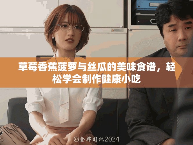 草莓香蕉菠蘿與絲瓜的美味食譜，輕松學會制作健康小吃