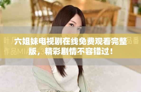 六姐妹電視劇在線免費(fèi)觀看完整版，精彩劇情不容錯(cuò)過！