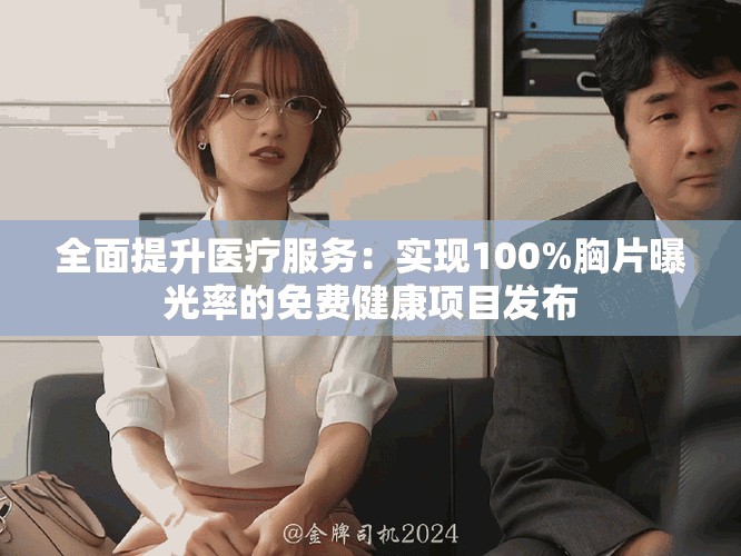全面提升醫(yī)療服務(wù)：實現(xiàn)100%胸片曝光率的免費健康項目發(fā)布