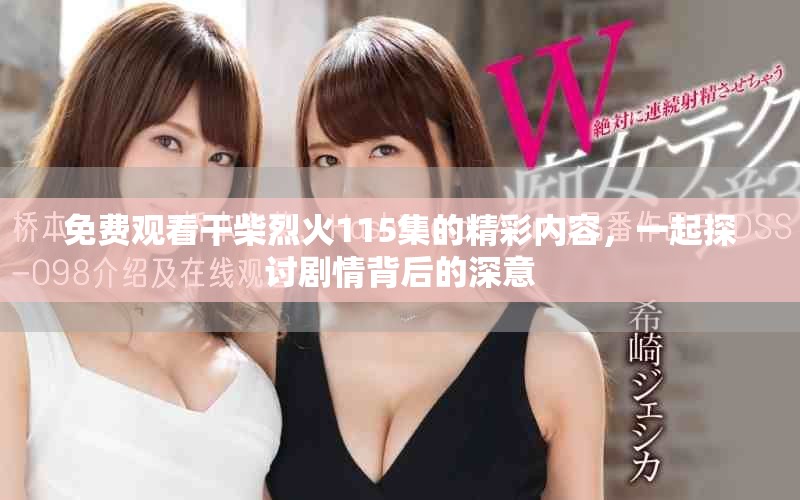 免費觀看干柴烈火115集的精彩內(nèi)容，一起探討劇情背后的深意