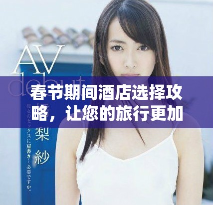 春節(jié)期間酒店選擇攻略，讓您的旅行更加舒適愜意