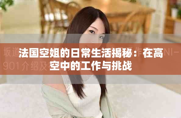 法國(guó)空姐的日常生活揭秘：在高空中的工作與挑戰(zhàn)