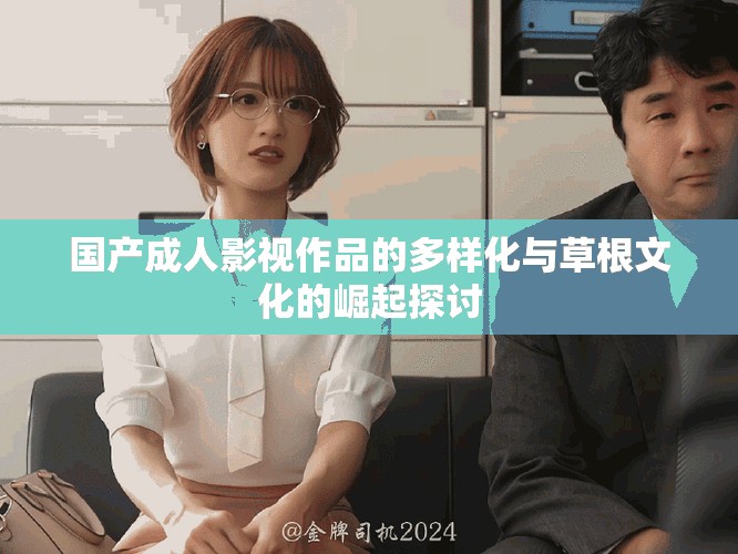國(guó)產(chǎn)成人影視作品的多樣化與草根文化的崛起探討