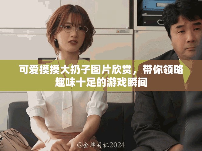 可愛摸摸大扔子圖片欣賞，帶你領(lǐng)略趣味十足的游戲瞬間