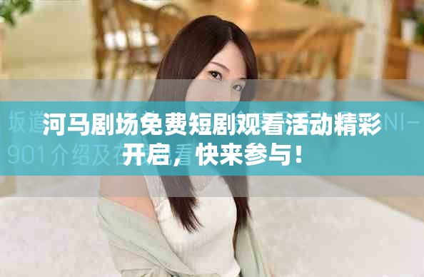 河馬劇場免費短劇觀看活動精彩開啟，快來參與！