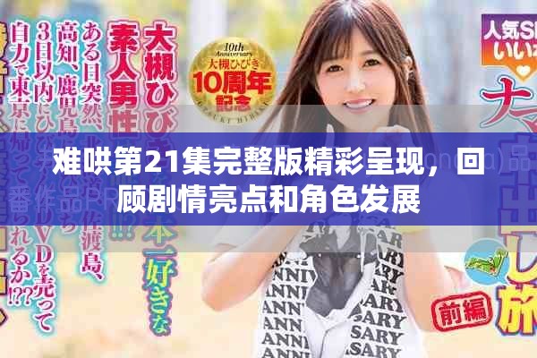 難哄第21集完整版精彩呈現(xiàn)，回顧劇情亮點(diǎn)和角色發(fā)展
