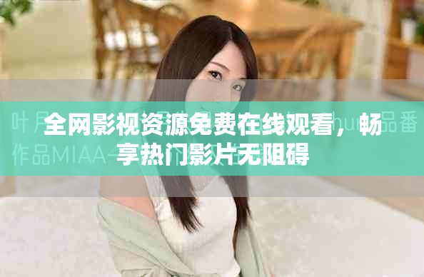 全網(wǎng)影視資源免費在線觀看，暢享熱門影片無阻礙