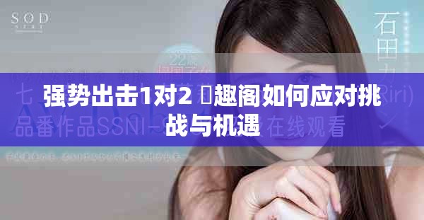 強(qiáng)勢(shì)出擊1對(duì)2 筆趣閣如何應(yīng)對(duì)挑戰(zhàn)與機(jī)遇