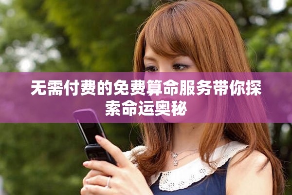 無(wú)需付費(fèi)的免費(fèi)算命服務(wù)帶你探索命運(yùn)奧秘