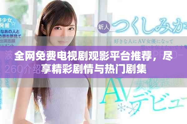 全網(wǎng)免費電視劇觀影平臺推薦，盡享精彩劇情與熱門劇集
