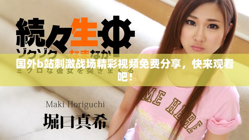 國外b站刺激戰(zhàn)場精彩視頻免費分享，快來觀看吧！