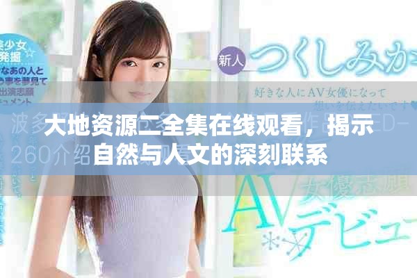 大地資源二全集在線觀看，揭示自然與人文的深刻聯(lián)系