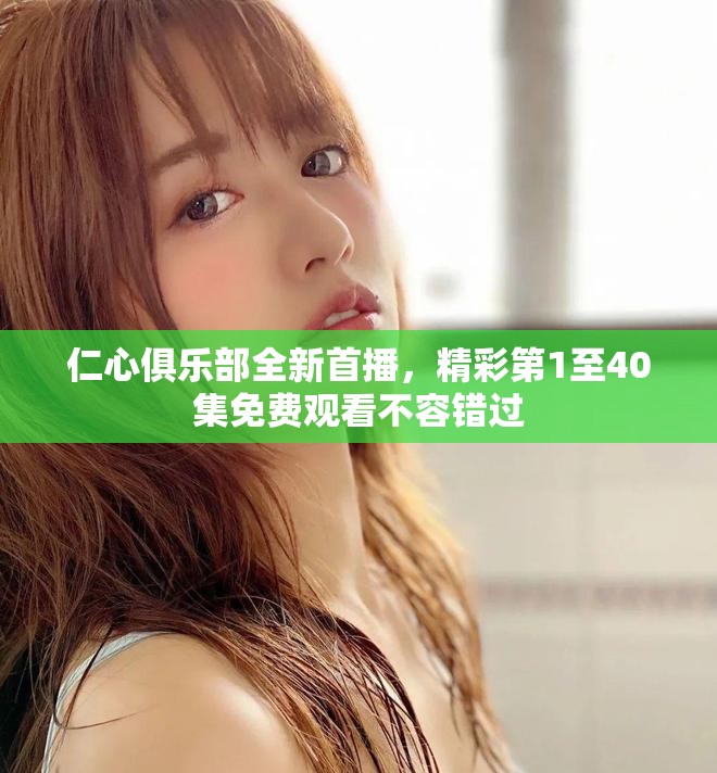 仁心俱樂(lè)部全新首播，精彩第1至40集免費(fèi)觀看不容錯(cuò)過(guò)