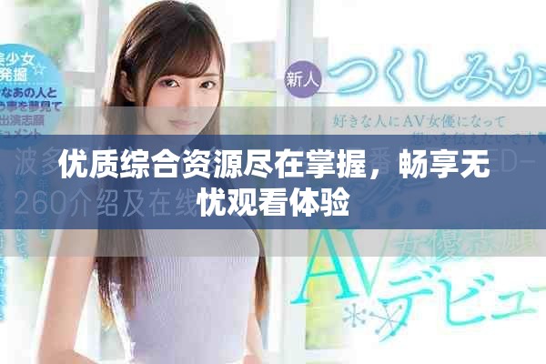 優(yōu)質(zhì)綜合資源盡在掌握，暢享無憂觀看體驗