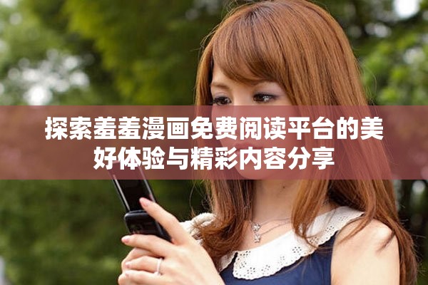 探索羞羞漫畫(huà)免費(fèi)閱讀平臺(tái)的美好體驗(yàn)與精彩內(nèi)容分享
