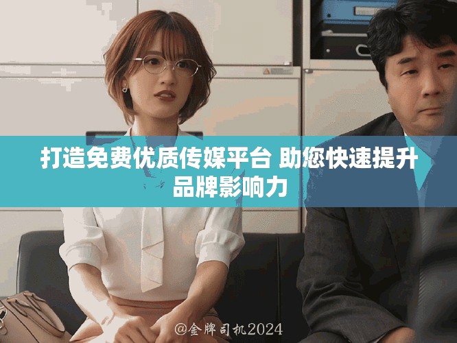 打造免費(fèi)優(yōu)質(zhì)傳媒平臺(tái) 助您快速提升品牌影響力