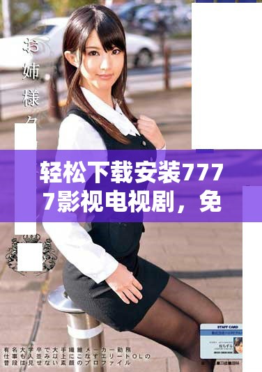 輕松下載安裝7777影視電視劇，免費觀看精彩內(nèi)容無煩惱