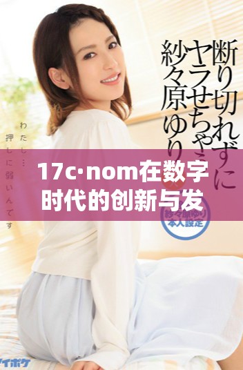 17c·nom在數(shù)字時(shí)代的創(chuàng)新與發(fā)展趨勢(shì)分析