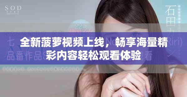 全新菠蘿視頻上線，暢享海量精彩內(nèi)容輕松觀看體驗
