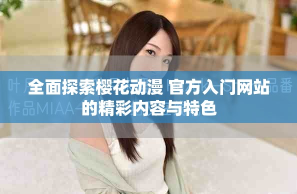 全面探索櫻花動漫 官方入門網(wǎng)站的精彩內容與特色