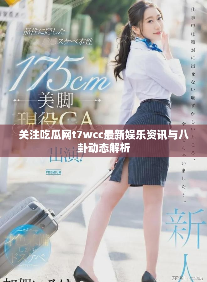 關(guān)注吃瓜網(wǎng)t7wcc最新娛樂(lè)資訊與八卦動(dòng)態(tài)解析