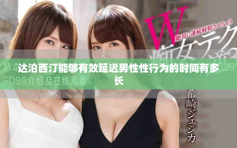 達(dá)泊西汀能夠有效延遲男性性行為的時(shí)間有多長(zhǎng)