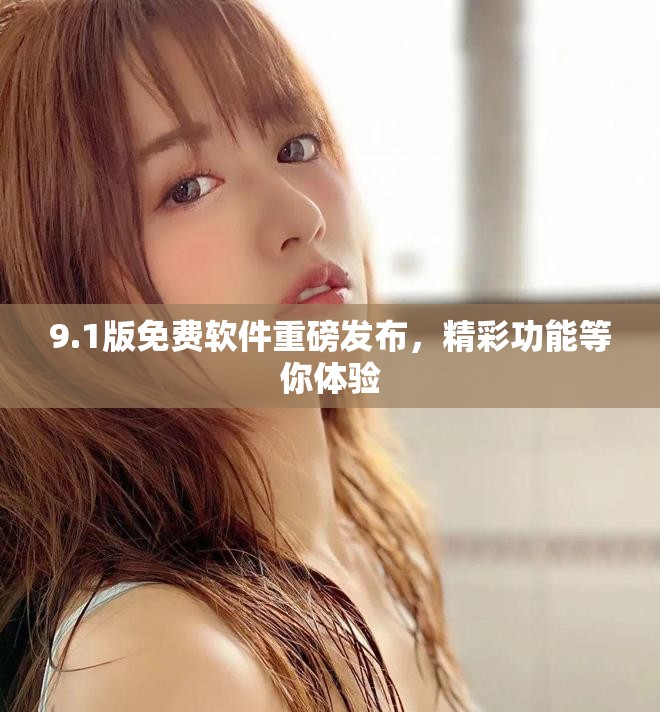 9.1版免費(fèi)軟件重磅發(fā)布，精彩功能等你體驗(yàn)