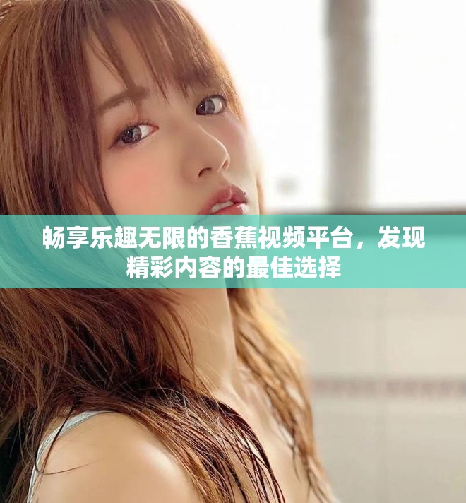 暢享樂(lè)趣無(wú)限的香蕉視頻平臺(tái)，發(fā)現(xiàn)精彩內(nèi)容的最佳選擇