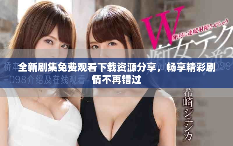 全新劇集免費(fèi)觀看下載資源分享，暢享精彩劇情不再錯過