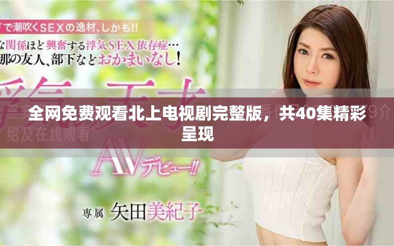 全網(wǎng)免費(fèi)觀看北上電視劇完整版，共40集精彩呈現(xiàn)