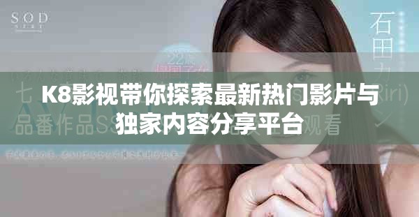 K8影視帶你探索最新熱門影片與獨家內(nèi)容分享平臺