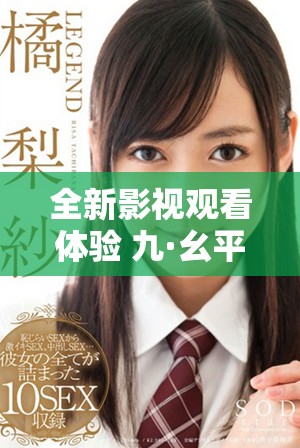全新影視觀看體驗(yàn) 九·幺平臺為您提供免費(fèi)看片服務(wù)