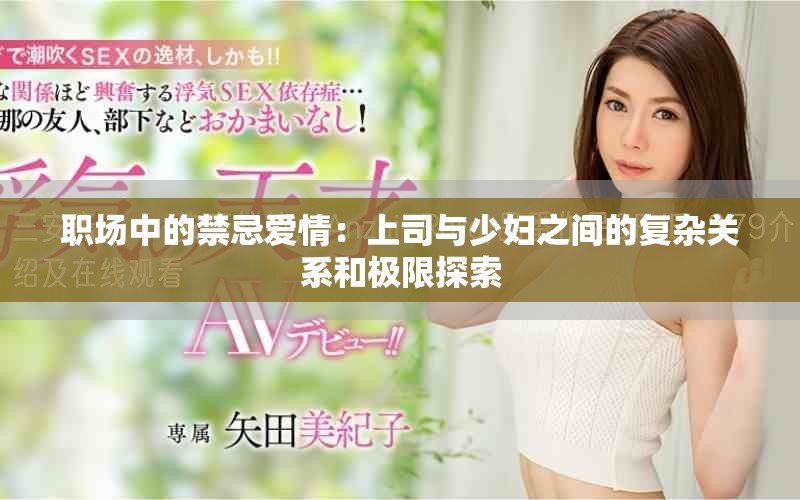 職場(chǎng)中的禁忌愛(ài)情：上司與少婦之間的復(fù)雜關(guān)系和極限探索