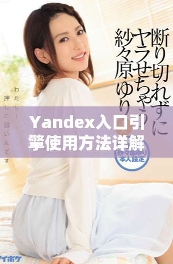 Yandex入口引擎使用方法詳解與常見(jiàn)問(wèn)題解答