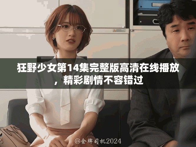 狂野少女第14集完整版高清在線播放，精彩劇情不容錯過