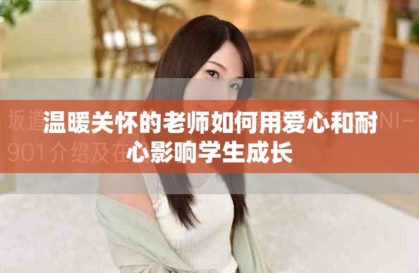 溫暖關(guān)懷的老師如何用愛心和耐心影響學(xué)生成長(zhǎng)