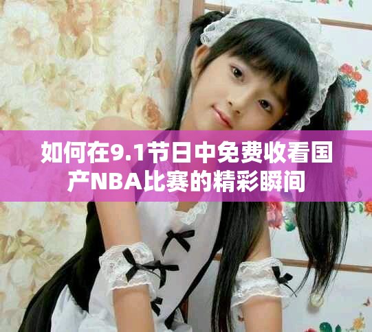 如何在9.1節(jié)日中免費收看國產(chǎn)NBA比賽的精彩瞬間