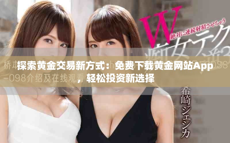 探索黃金交易新方式：免費(fèi)下載黃金網(wǎng)站App，輕松投資新選擇